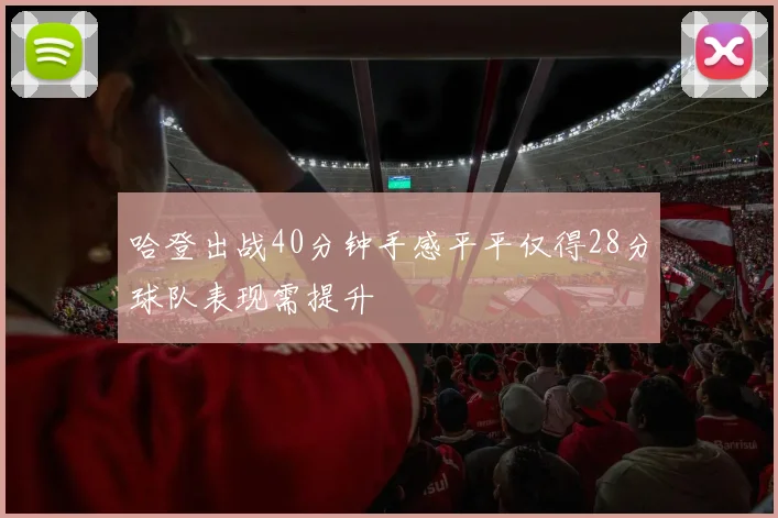 哈登出战40分钟手感平平仅得28分球队表现需提升