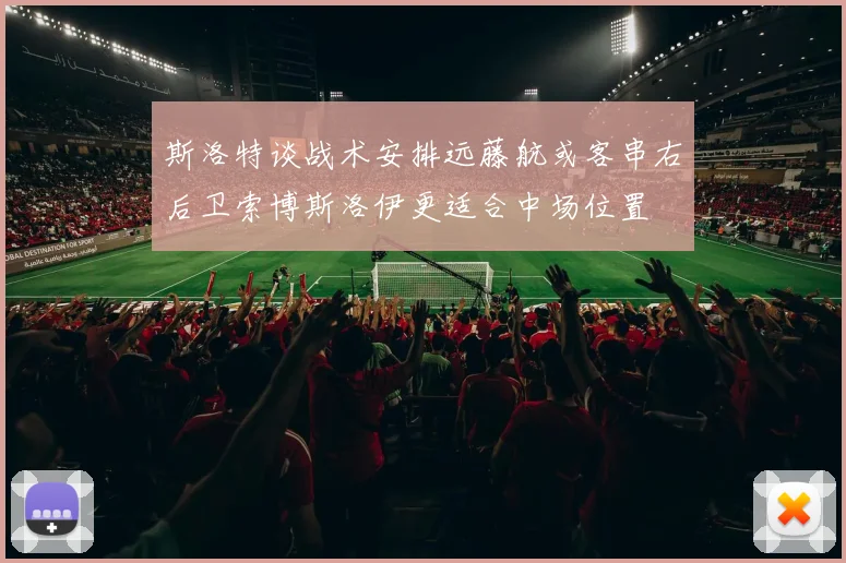 斯洛特谈战术安排远藤航或客串右后卫索博斯洛伊更适合中场位置