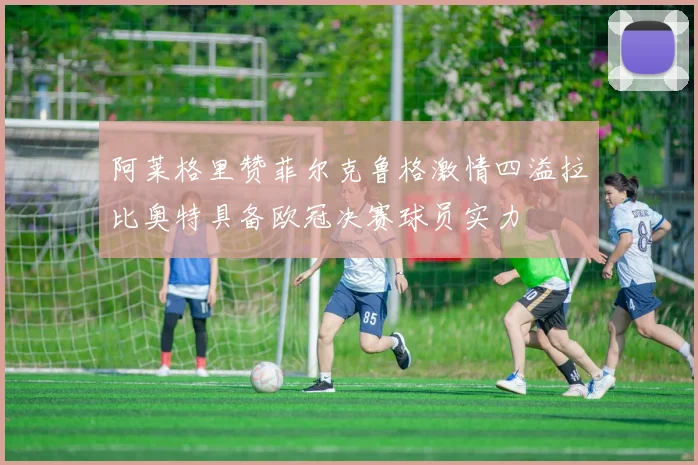 阿莱格里赞菲尔克鲁格激情四溢拉比奥特具备欧冠决赛球员实力