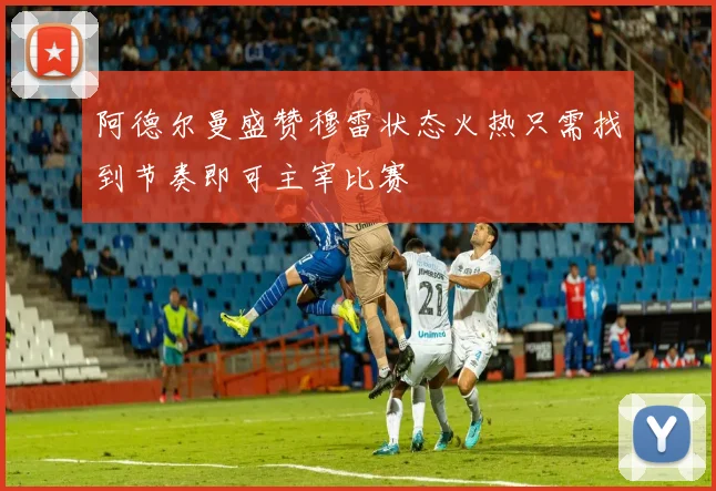 阿德尔曼盛赞穆雷状态火热只需找到节奏即可主宰比赛