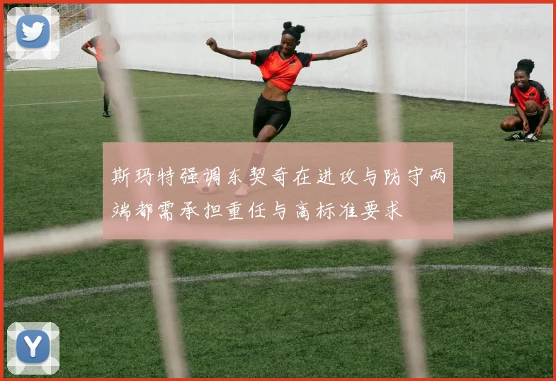 斯玛特强调东契奇在进攻与防守两端都需承担重任与高标准要求