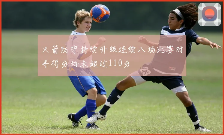 火箭防守持续升级连续八场比赛对手得分均未超过110分