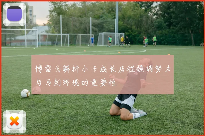 博雷戈解析小卡成长历程强调努力与马刺环境的重要性