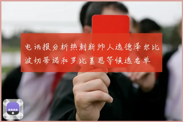 电讯报分析热刺新帅人选德泽尔比波切蒂诺和罗比基恩等候选名单