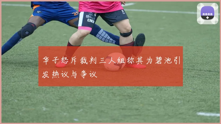 华子怒斥裁判三人组称其为碧池引发热议与争议