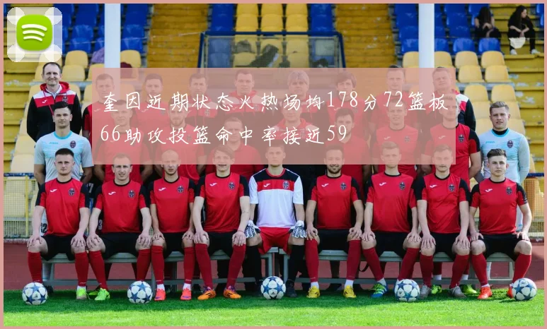 奎因近期状态火热场均178分72篮板66助攻投篮命中率接近59