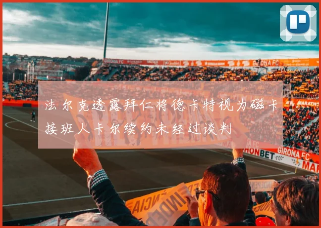 法尔克透露拜仁将德卡特视为磁卡接班人卡尔续约未经过谈判