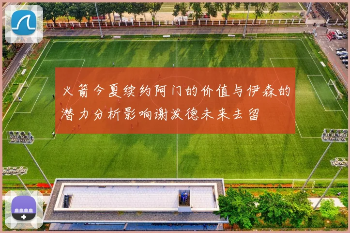 火箭今夏续约阿门的价值与伊森的潜力分析影响谢泼德未来去留