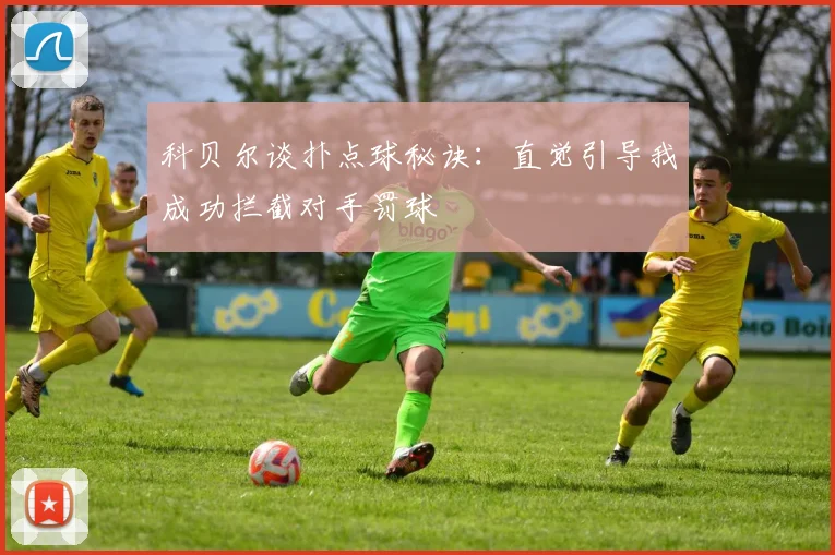 科贝尔谈扑点球秘诀：直觉引导我成功拦截对手罚球