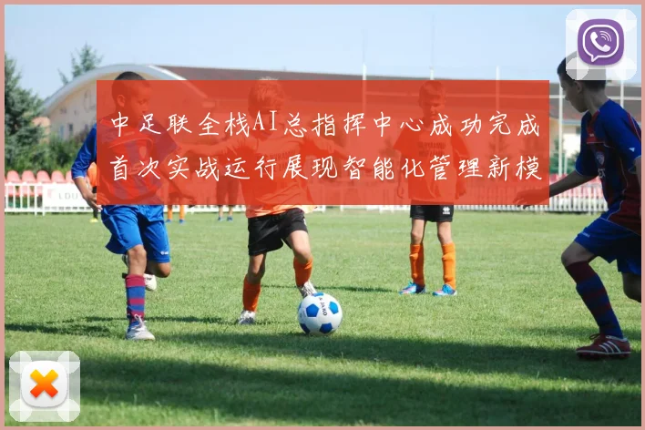 中足联全栈AI总指挥中心成功完成首次实战运行展现智能化管理新模式