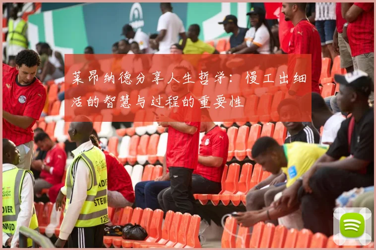 莱昂纳德分享人生哲学：慢工出细活的智慧与过程的重要性