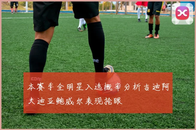 本赛季全明星入选概率分析吉迪阿夫迪亚鲍威尔表现抢眼