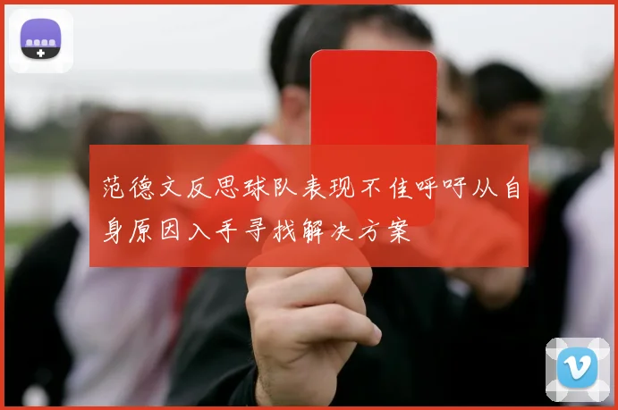 范德文反思球队表现不佳呼吁从自身原因入手寻找解决方案