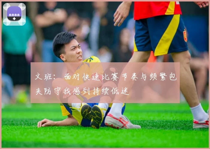 文班：面对快速比赛节奏与频繁包夹防守我感到持续低迷